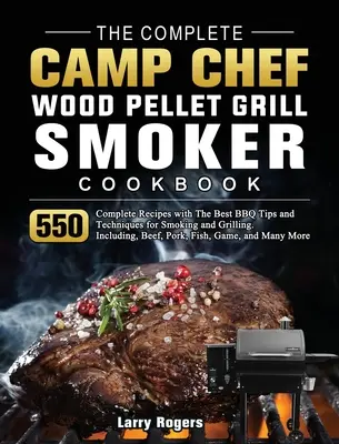 The Complete Camp Chef Wood Pellet Grill & Smoker Cookbook: 550 teljes recept a legjobb BBQ tippekkel és technikákkal a füstöléshez és grillezéshez. Inclu - The Complete Camp Chef Wood Pellet Grill & Smoker Cookbook: 550 Complete Recipes with The Best BBQ Tips and Techniques for Smoking and Grilling. Inclu