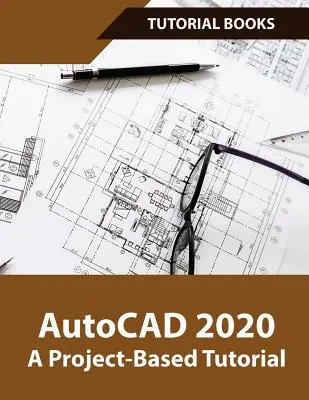 AutoCAD 2020 Egy projektalapú oktatóanyag: Alaprajzok, szintvonalak, nyomtatás, 3D-s építészeti modellezés és renderelés - AutoCAD 2020 A Project-Based Tutorial: Floor Plans, Elevations, Printing, 3D Architectural Modeling, and Rendering