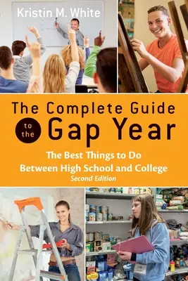 A teljes útmutató a Gap Yearhez: A legjobb dolgok a középiskola és a főiskola között - The Complete Guide to the Gap Year: The Best Things to Do Between High School and College