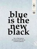 A kék az új fekete: A 10 lépéses útmutató egy divatkollekció kidolgozásához és gyártásához - Blue Is the New Black: The 10 Step Guide to Developing and Producing a Fashion Collection