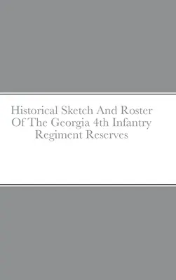 Historical Sketch And Roster Of The Georgia 4th Infantry Regiment Reserves (A georgiai 4. gyalogezred tartalékosainak történeti vázlata és névsora) - Historical Sketch And Roster Of The Georgia 4th Infantry Regiment Reserves