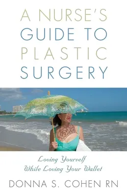 Egy nővér útmutatója a plasztikai sebészethez: Loving Yourself While Loving Your Wallet. - A Nurse's Guide to Plastic Surgery: Loving Yourself While Loving Your Wallet.