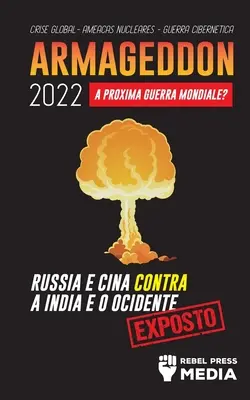 Armageddon 2022: A Prxima Guerra Mundial? Rssia e China contra a ndia e o Ocidente; Crise Global - Ameaas Nucleares - Guerra Ciber - Armageddon 2022: A Prxima Guerra Mundial?: Rssia e China contra a ndia e o Ocidente; Crise Global - Ameaas Nucleares - Guerra Ciber