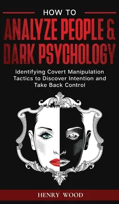 Hogyan elemezzünk embereket és sötét pszichológiát: Covert Manipulation Tactics to Discover Intention and Take Back Control (Rejtett manipulációs taktikák azonosítása a szándék felfedezéséhez és az irányítás visszaszerzéséhez) - How to Analyze People & Dark Psychology: Identifying Covert Manipulation Tactics to Discover Intention and Take Back Control