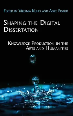 A digitális disszertáció megformálása: A tudás előállítása a művészeti és bölcsészettudományokban - Shaping the Digital Dissertation: Knowledge Production in the Arts and Humanities