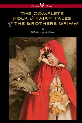 The Complete Folk & Fairy Tales of the Brothers Grimm (Wisehouse Classics - A teljes és hiteles kiadás) - The Complete Folk & Fairy Tales of the Brothers Grimm (Wisehouse Classics - The Complete and Authoritative Edition)