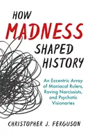 Hogyan alakította az őrület a történelmet: Mániákus uralkodók, őrjöngő nárciszták és pszichotikus látnokok excentrikus sorozata - How Madness Shaped History: An Eccentric Array of Maniacal Rulers, Raving Narcissists, and Psychotic Visionaries