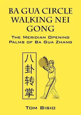 Ba Gua körséta Nei Gong: A Ba Gua Zhang meridiánnyitó tenyerei - Ba Gua Circle Walking Nei Gong: The Meridian Opening Palms of Ba Gua Zhang