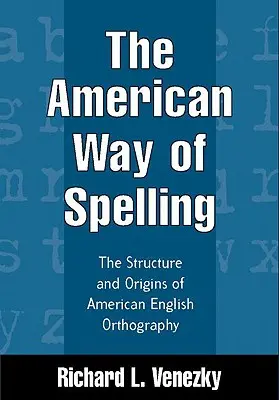 Az amerikai helyesírás módja: Az amerikai angol helyesírás szerkezete és eredete - The American Way of Spelling: The Structure and Origins of American English Orthography