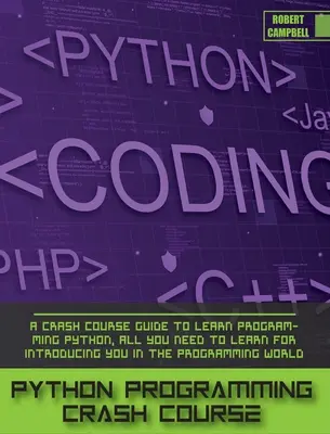 Python programozás gyorstalpaló tanfolyam: A Crash Course Guide to Learn Programming Python, minden, amit meg kell tanulni a Bevezetés a programozás világába. - Python Programming Crash Course: A Crash Course Guide to Learn Programming Python, all you Need to Learn for Introducing you in the Programming World.