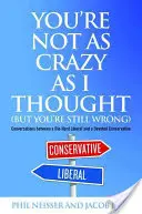 Nem vagy olyan őrült, mint gondoltam (de még mindig tévedsz): Egy megrögzött liberális és egy elkötelezett konzervatív beszélgetései - You're Not as Crazy as I Thought (But You're Still Wrong): Conversations Between a Die-Hard Liberal and a Devoted Conservative