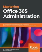 Az Office 365 adminisztráció elsajátítása: Teljes és átfogó útmutató az Office 365 adminisztrációjához - felhasználók, tartományok, licencek és sok más dolog kezelése - Mastering Office 365 Administration: A complete and comprehensive guide to Office 365 Administration - manage users, domains, licenses, and much more