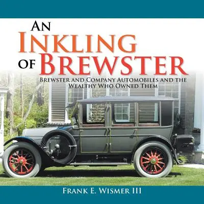 Egy sejtés Brewsterről: Brewster and Company Automobiles and the Wealthy Who Owned They Owned - An Inkling of Brewster: Brewster and Company Automobiles and the Wealthy Who Owned Them