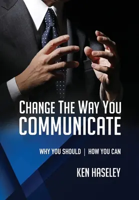 Változtasd meg a kommunikációdat: Why You Should. How You Can. - Change the Way You Communicate: Why You Should. How You Can.