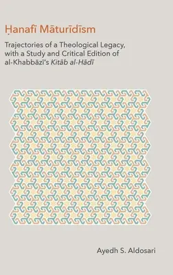 Hanafi Maturidizmus: Egy teológiai örökség útkeresései, al-Khabbāzī Kitāb al-H - Hanafi Maturidism: Trajectories of a Theological Legacy, with a Study and Critical Edition of al-Khabbāzī's Kitāb al-H