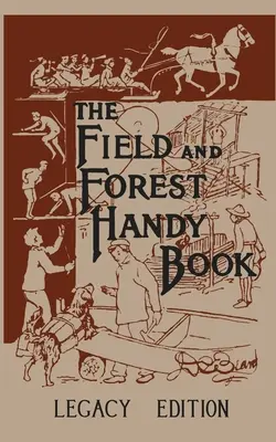 A mezei és erdei kézikönyv Legacy Edition: Dan Beard klasszikus kézikönyve a gyerekeknek (és felnőtteknek) az erdőben és a szabadban végezhető dolgokról - The Field And Forest Handy Book Legacy Edition: Dan Beard's Classic Manual On Things For Kids (And Adults) To Do In The Forest And Outdoors