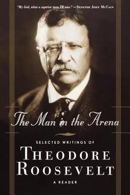 Az ember az arénában: Theodore Roosevelt válogatott írásai: Roosevelt Roosevelt: A Reader - The Man in the Arena: Selected Writings of Theodore Roosevelt: A Reader