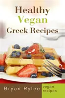 Egészséges vegán görög receptek: Több mint 30 finom és egyszerű recept az egészséges élethez - Healthy Vegan Greek Recipes: With More Than 30 Delicious and Easy Recipes for Healthy Living