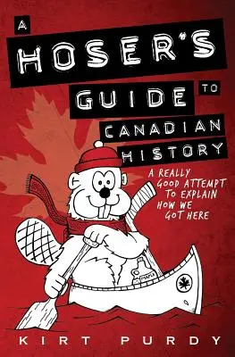 A Hoser's Guide to Canadian History: Egy igazán jó kísérlet arra, hogy megmagyarázza, hogyan jutottunk ide. - A Hoser's Guide to Canadian History: A Really Good Attempt To Explain How We Got Here