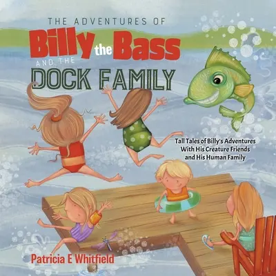 Billy a sügér és a Dokk család kalandjai: Billy kalandjai a teremtmény barátaival és az emberi családjával: Mesék Billy kalandjairól - The Adventures of Billy the Bass and the Dock Family: Tall Tales of Billy's Adventures With His Creature Friends and His Human Family