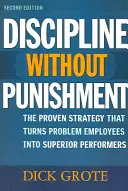 Fegyelem büntetés nélkül: A bizonyított stratégia, amely a problémás alkalmazottakat kiváló teljesítményűvé változtatja - Discipline Without Punishment: The Proven Strategy That Turns Problem Employees into Superior Performers