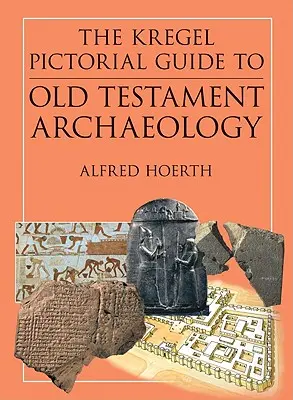 The Kregel Pictorial Guide to Old Testament Archaeology: An Exploration of the History of Civilizations of Bible Times (A bibliai idők civilizációinak története) - The Kregel Pictorial Guide to Old Testament Archaeology: An Exploration of the History of Civilizations of Bible Times