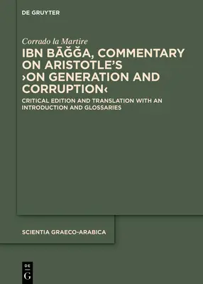 Ibn Bāğğa, Kommentár Arisztotelész >A nemzésről és a romlásról: kritikai kiadás és fordítás bevezetéssel és szójegyzékkel. - Ibn Bāğğa, Commentary on Aristotle's >On Generation and Corruption: Critical Edition and Translation with an Introduction and Glossarie