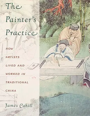 A festő gyakorlata: Hogyan éltek és dolgoztak a művészek a hagyományos Kínában - The Painter's Practice: How Artists Lived and Worked in Traditional China