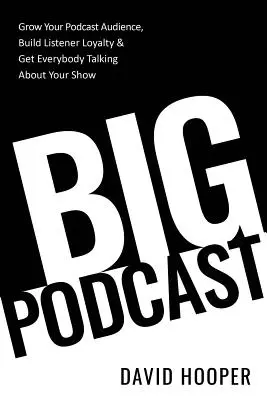 Nagy podcast - Növeld a podcast közönséged, építsd ki a hallgatók hűségét, és szerezd meg, hogy mindenki beszéljen a műsorodról - Big Podcast - Grow Your Podcast Audience, Build Listener Loyalty, and Get Everybody Talking About Your Show