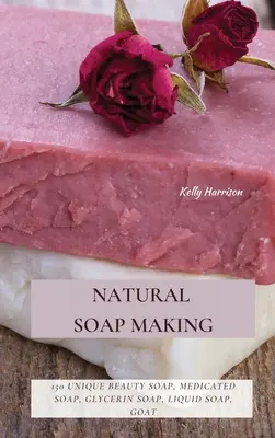 Természetes szappankészítés: 150 egyedi szépségszappan, gyógyszappan, glicerines szappan, folyékony szappan, kecsketejes szappan és még sok minden más - Natural Soap Making: 150 Unique Beauty Soap, Medicated Soap, Glycerin Soap, Liquid Soap, Goat Milk Soap & So Much More