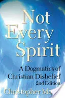 Nem minden szellem: A keresztény hitetlenség dogmatikája, 2. kiadás - Not Every Spirit: A Dogmatics of Christian Disbelief, 2nd Edition