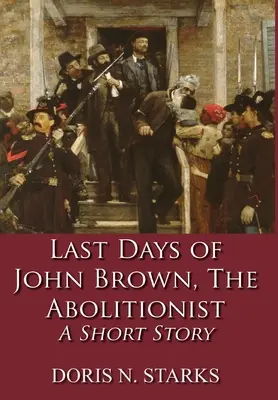 John Brown, az abolicionista utolsó napjai: A Short Story - Last Days of John Brown, The Abolitionist: A Short Story