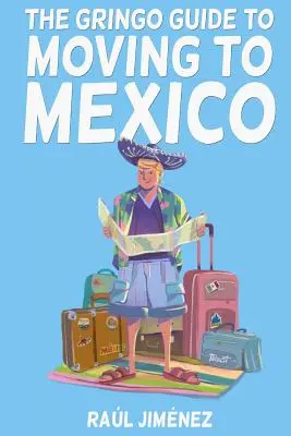 A Gringo útmutató a Mexikóba költözéshez..: Minden, amit tudnod kell, mielőtt Mexikóba költözöl. - The Gringo Guide To Moving To Mexico.: Everything You Need To Know Before Moving To Mexico.