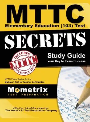 MTTC Elementary Education (103) Test Secrets Study Guide: MTTC Exam Review for the Michigan Test for Teacher Certification (MTTC vizsga felülvizsgálata a michigani tanári képesítés megszerzéséhez) - MTTC Elementary Education (103) Test Secrets Study Guide: MTTC Exam Review for the Michigan Test for Teacher Certification