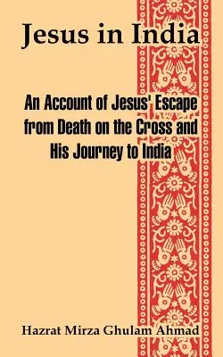 Jézus Indiában: Jézus menekülése a kereszthaláltól és indiai utazása - Jesus in India: An Account of Jesus' Escape from Death on the Cross and His Journey to India