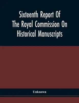 A történeti kéziratokkal foglalkozó királyi bizottság tizenhatodik jelentése - Sixteenth Report Of The Royal Commission On Historical Manuscripts