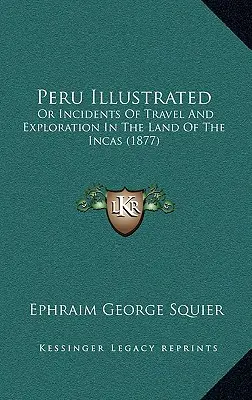 Peru Illustrated: Vagy az utazás és felfedezés eseményei az inkák földjén (1877) - Peru Illustrated: Or Incidents Of Travel And Exploration In The Land Of The Incas (1877)