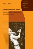 Versenyben a szovjetekkel: Tudomány, technológia és állam a hidegháborús Amerikában - Competing with the Soviets: Science, Technology, and the State in Cold War America