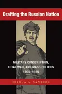 Az orosz nemzet megalkotása: Katonai sorozás, totális háború és tömegpolitika, 1905-1925 - Drafting the Russian Nation: Military Conscription, Total War, and Mass Politics, 1905-1925