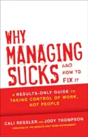 Miért szar a vezetés és hogyan hozd helyre: Csak az eredményekre összpontosító útmutató a munka, nem az emberek irányításához - Why Managing Sucks and How to Fix It: A Results-Only Guide to Taking Control of Work, Not People