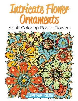 Bonyolult virágdíszek: Felnőtt színező könyvek Virágok - Intricate Flower Ornaments: Adult Coloring Books Flowers