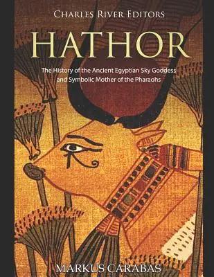 Hathor: Az ókori egyiptomi égi istennő és a fáraók szimbolikus anyjának története - Hathor: The History of the Ancient Egyptian Sky Goddess and Symbolic Mother of the Pharaohs