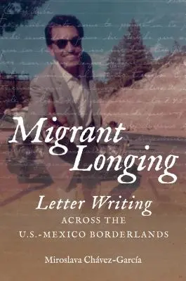 Migráns vágyakozás: Levélírás az amerikai-mexikói határvidéken - Migrant Longing: Letter Writing Across the U.S.-Mexico Borderlands