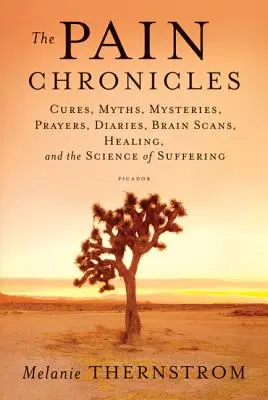 A fájdalom krónikái: Gyógymódok, mítoszok, rejtélyek, imák, naplók, agyszkennerek, gyógyulás és a szenvedés tudománya - The Pain Chronicles: Cures, Myths, Mysteries, Prayers, Diaries, Brain Scans, Healing, and the Science of Suffering