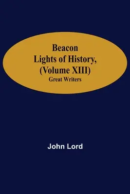 A történelem világítótornyai (XIII. kötet): Nagy írók - Beacon Lights of History, (Volume XIII): Great Writers