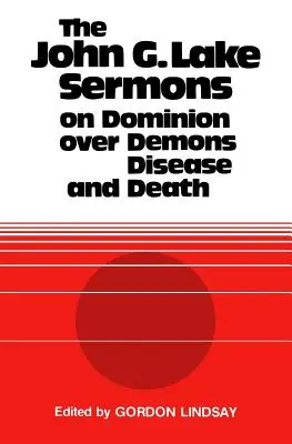 John G. Lake prédikációi a démonok, a betegség és a halál feletti uralomról - The John G. Lake Sermons on Dominion Over Demons, Disease and Death