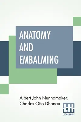 Anatómia és balzsamozás: Értekezés a balzsamozás tudományáról és művészetéről, a kezelés legújabb és legsikeresebb módszereiről - Anatomy And Embalming: A Treatise On The Science And Art Of Embalming, The Latest And Most Successful Methods Of Treatment