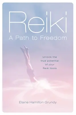 Reiki - Út a szabadsághoz: Reiki eszközeink valódi potenciáljának felszabadítása - Reiki - A Path to Freedom: Unlock the true potential of your Reiki tools