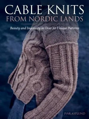 Cable Knits from Nordic Lands: Szépség és leleményesség kötése több mint 20 egyedi mintában - Cable Knits from Nordic Lands: Knitting Beauty and Ingenuity in Over 20 Unique Patterns