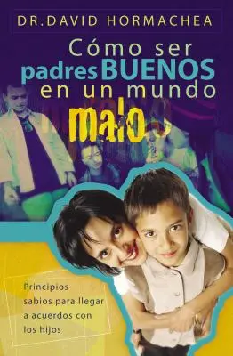 Cmo Ser Padres Buenos En Un Mundo Malo: Principios Sabios Para Llegar a Acuerdos Con Los Hijos (Hogyan lehet Buenos Padres Buenos En Un Mundo Malo: Principios Sabios Para Llegar a Acuerdos Con Los Hijos) - Cmo Ser Padres Buenos En Un Mundo Malo: Principios Sabios Para Llegar a Acuerdos Con Los Hijos